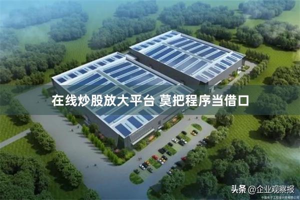 在线炒股放大平台 莫把程序当借口