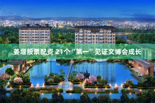 姜堰股票配资 21个“第一”见证文博会成长