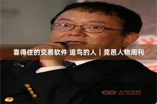 靠得住的交易软件 追鸟的人｜莞邑人物周刊