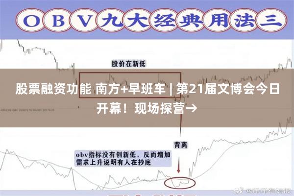 股票融资功能 南方+早班车 | 第21届文博会今日开幕！现场探营→