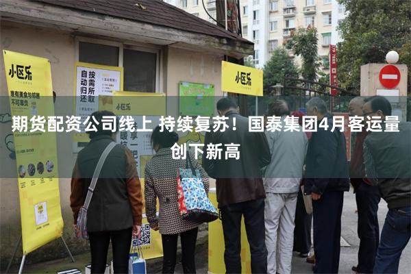 期货配资公司线上 持续复苏！国泰集团4月客运量创下新高