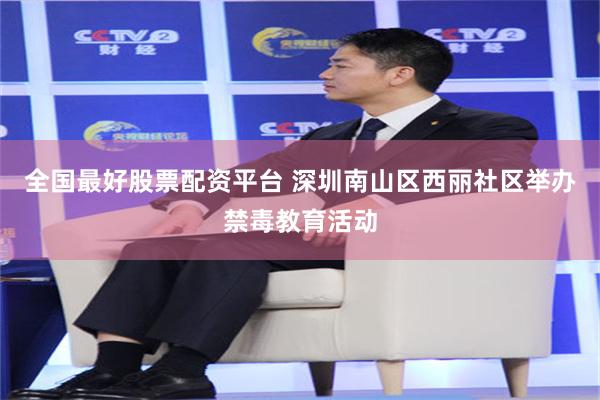 全国最好股票配资平台 深圳南山区西丽社区举办禁毒教育活动