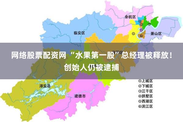 网络股票配资网 “水果第一股”总经理被释放！创始人仍被逮捕