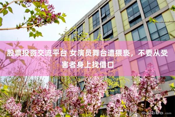 股票投资交流平台 女演员舞台遭猥亵，不要从受害者身上找借口