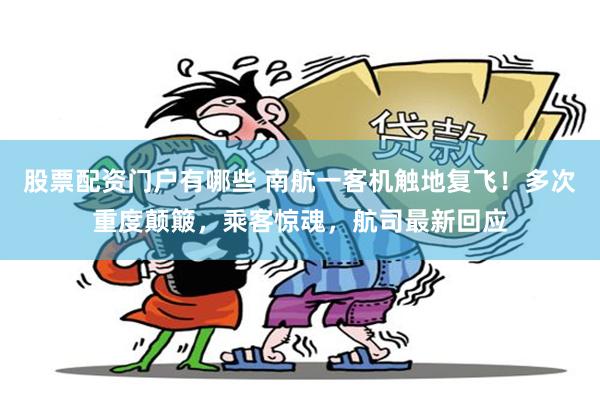 股票配资门户有哪些 南航一客机触地复飞！多次重度颠簸，乘客惊魂，航司最新回应