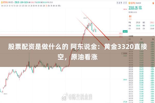 股票配资是做什么的 阿东说金：黄金3320直接空，原油看涨