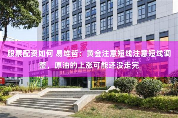 股票配资如何 易维哲：黄金注意短线注意短线调整，原油的上涨可能还没走完