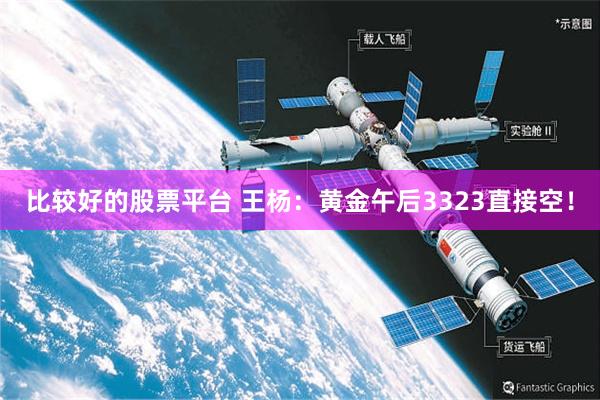 比较好的股票平台 王杨：黄金午后3323直接空！