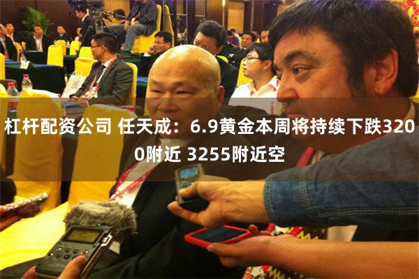 杠杆配资公司 任天成：6.9黄金本周将持续下跌3200附近 3255附近空