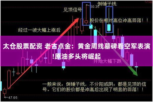 太仓股票配资 老古点金：黄金周线墓碑看空军表演!原油多头将崛起
