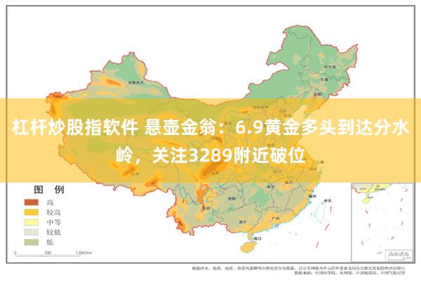 杠杆炒股指软件 悬壶金翁：6.9黄金多头到达分水岭，关注3289附近破位