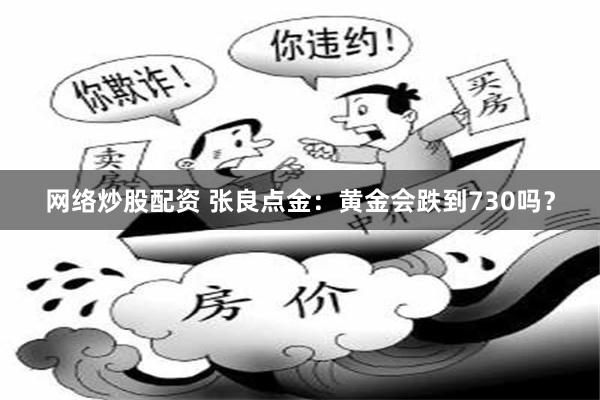网络炒股配资 张良点金：黄金会跌到730吗？
