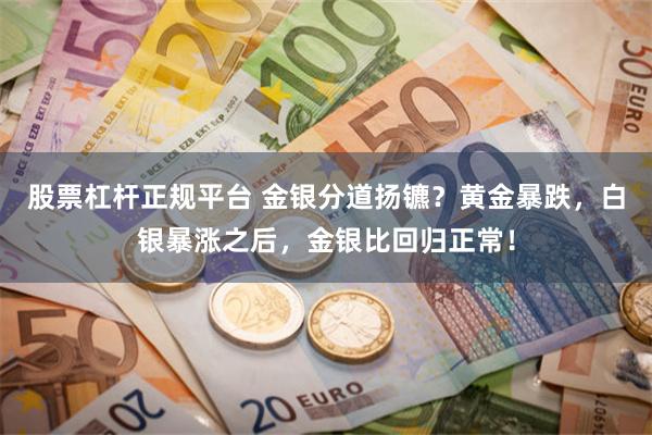 股票杠杆正规平台 金银分道扬镳？黄金暴跌，白银暴涨之后，金银比回归正常！