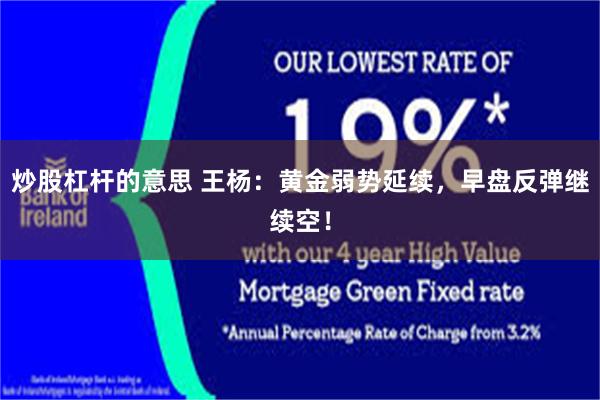 炒股杠杆的意思 王杨：黄金弱势延续，早盘反弹继续空！