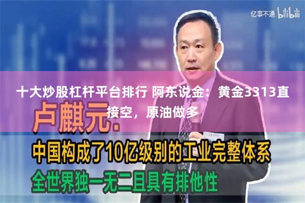 十大炒股杠杆平台排行 阿东说金：黄金3313直接空，原油做多