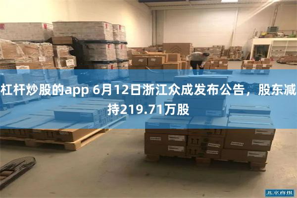 杠杆炒股的app 6月12日浙江众成发布公告，股东减持219.71万股