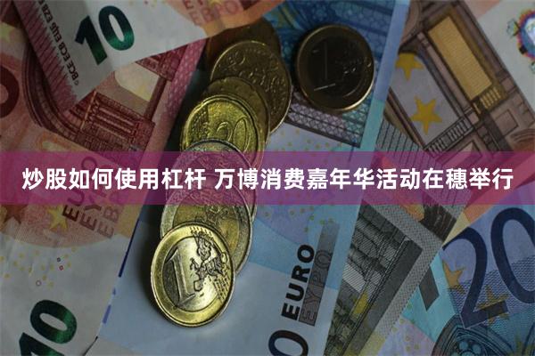 炒股如何使用杠杆 万博消费嘉年华活动在穗举行