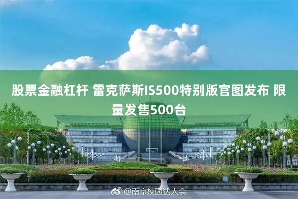 股票金融杠杆 雷克萨斯IS500特别版官图发布 限量发售500台