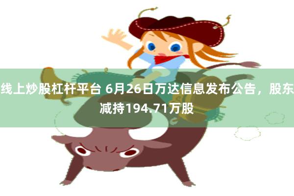 线上炒股杠杆平台 6月26日万达信息发布公告，股东减持194.71万股