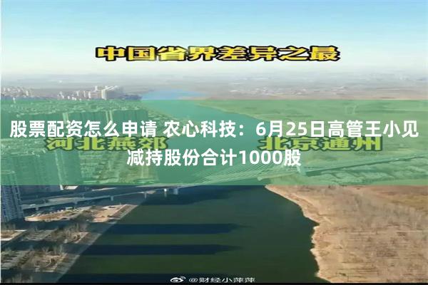 股票配资怎么申请 农心科技：6月25日高管王小见减持股份合计1000股