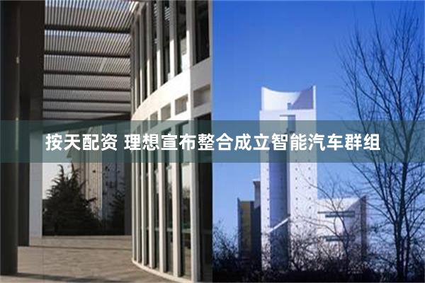 按天配资 理想宣布整合成立智能汽车群组