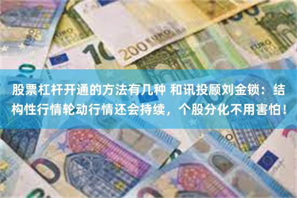 股票杠杆开通的方法有几种 和讯投顾刘金锁：结构性行情轮动行情还会持续，个股分化不用害怕！