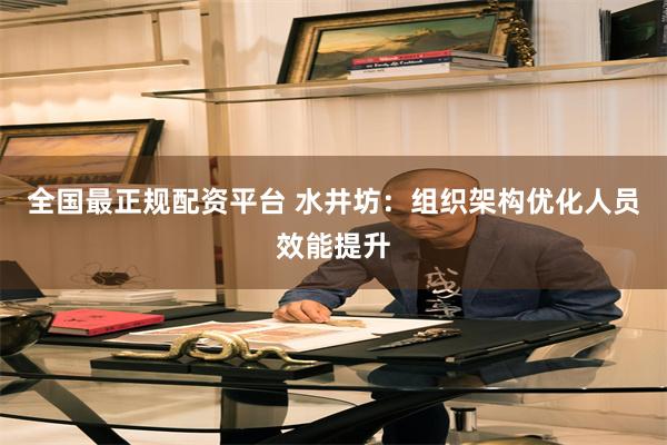全国最正规配资平台 水井坊：组织架构优化人员效能提升