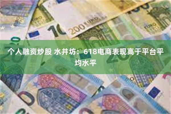 个人融资炒股 水井坊：618电商表现高于平台平均水平