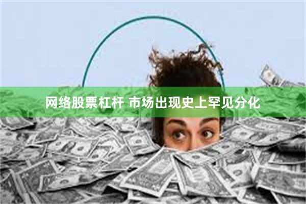 网络股票杠杆 市场出现史上罕见分化