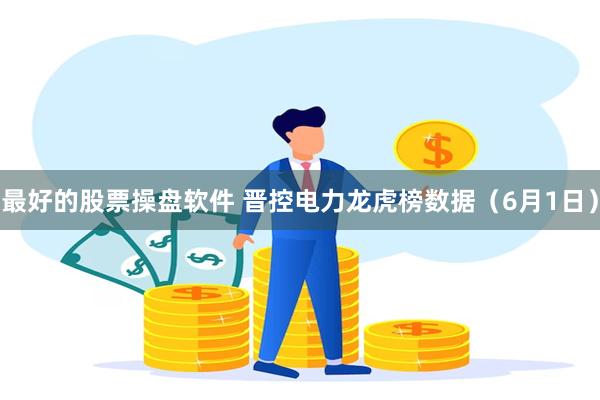 最好的股票操盘软件 晋控电力龙虎榜数据（6月1日）