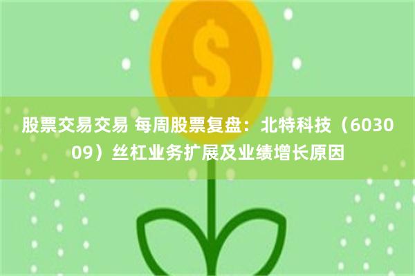 股票交易交易 每周股票复盘：北特科技（603009）丝杠业务扩展及业绩增长原因