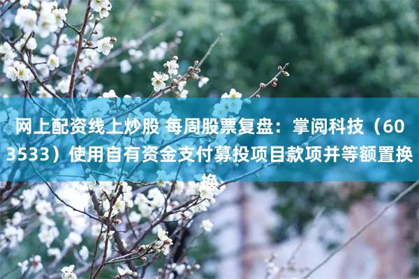 网上配资线上炒股 每周股票复盘：掌阅科技（603533）使用自有资金支付募投项目款项并等额置换