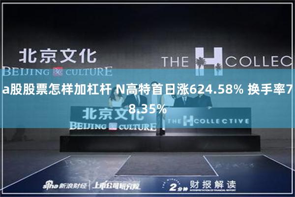 a股股票怎样加杠杆 N高特首日涨624.58% 换手率78.35%