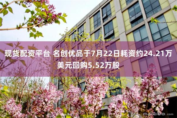 现货配资平台 名创优品于7月22日耗资约24.21万美元回购5.52万股