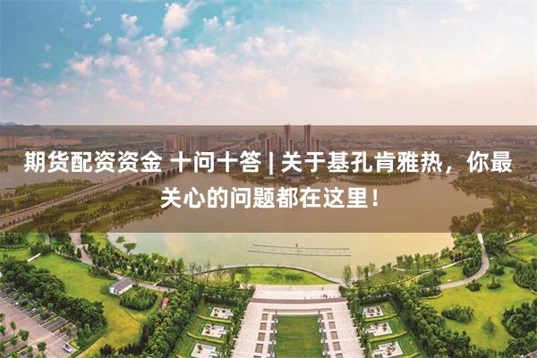 期货配资资金 十问十答 | 关于基孔肯雅热，你最关心的问题都在这里！