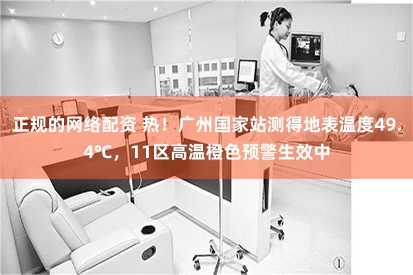 正规的网络配资 热！广州国家站测得地表温度49.4℃，11区高温橙色预警生效中