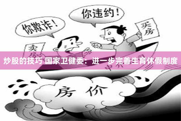 炒股的技巧 国家卫健委：进一步完善生育休假制度