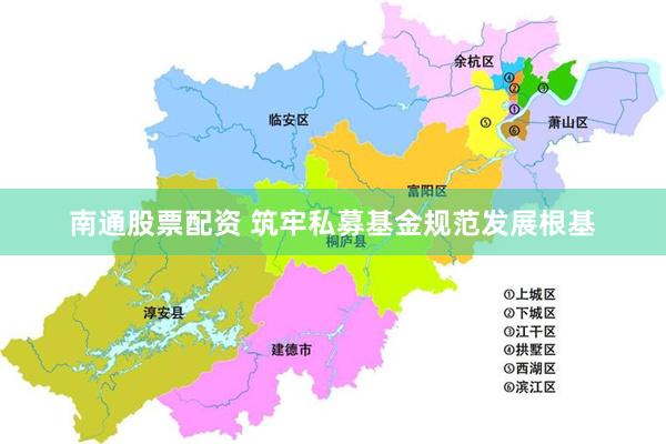 南通股票配资 筑牢私募基金规范发展根基