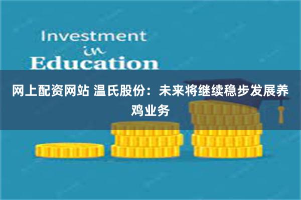 网上配资网站 温氏股份：未来将继续稳步发展养鸡业务