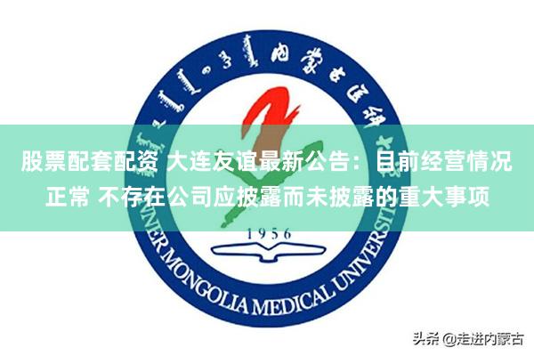 股票配套配资 大连友谊最新公告：目前经营情况正常 不存在公司应披露而未披露的重大事项