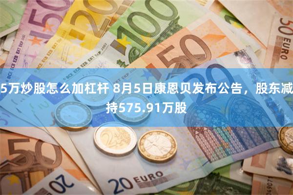 5万炒股怎么加杠杆 8月5日康恩贝发布公告，股东减持575.91万股