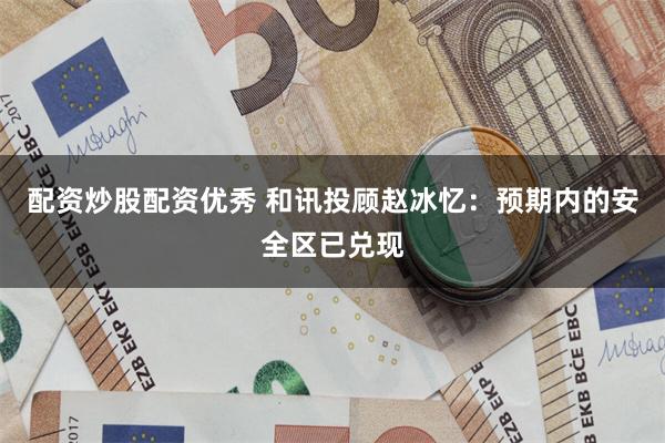 配资炒股配资优秀 和讯投顾赵冰忆：预期内的安全区已兑现