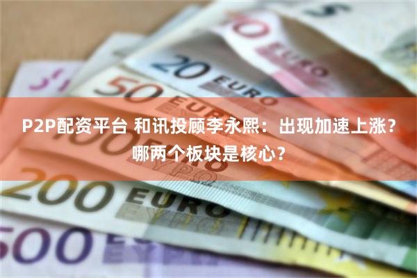 P2P配资平台 和讯投顾李永熙:出现加速上涨?哪两个板块是核心?