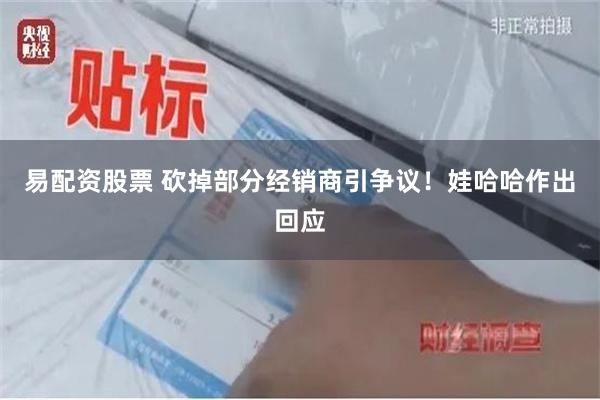 易配资股票 砍掉部分经销商引争议！娃哈哈作出回应