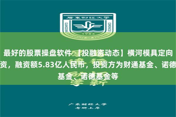最好的股票操盘软件 【投融资动态】横河模具定向增发融资，融资额5.83亿人民币，投资方为财通基金、诺德基金等