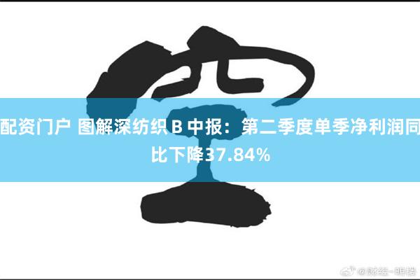 配资门户 图解深纺织Ｂ中报：第二季度单季净利润同比下降37.84%