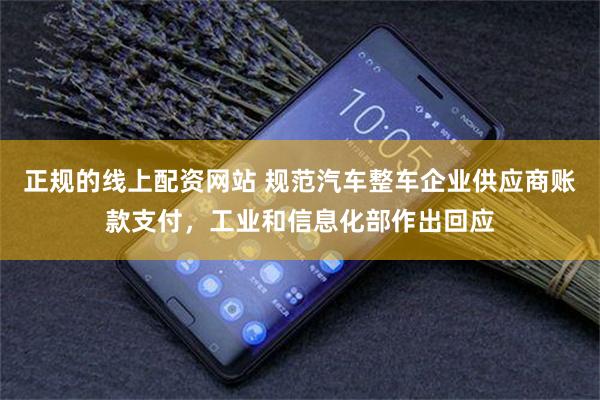 正规的线上配资网站 规范汽车整车企业供应商账款支付，工业和信息化部作出回应