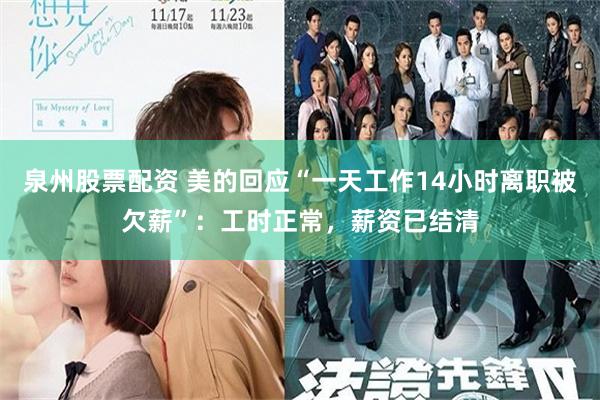 泉州股票配资 美的回应“一天工作14小时离职被欠薪”：工时正常，薪资已结清