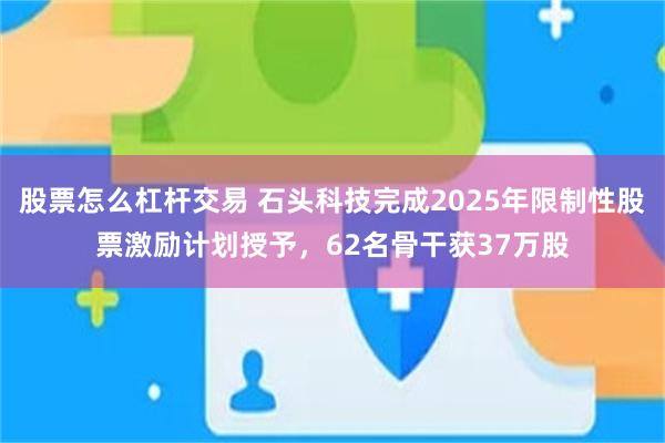 股票怎么杠杆交易 石头科技完成2025年限制性股票激励计划授予，62名骨干获37万股