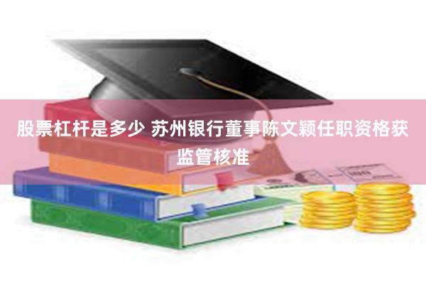 股票杠杆是多少 苏州银行董事陈文颖任职资格获监管核准